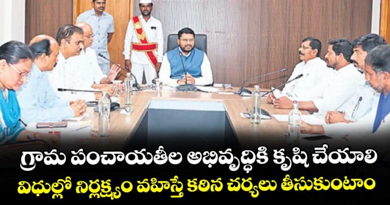 గ్రామాల అభివృద్ధికి కృషి చేయాలి.. పంచాయతీ విధుల్లో నిర్లక్ష్యం వహిస్తే కఠిన చర్యలు తీసుకుంటాం