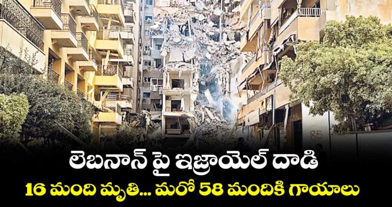 లెబనాన్ పై ఇజ్రాయెల్ దాడి.. 16 మంది మృతి… మరో 58 మందికి గాయాలు