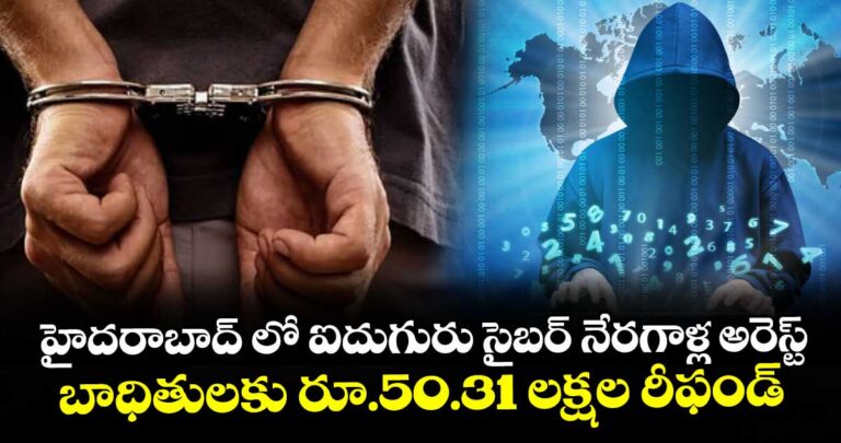హైదరాబాద్ లో ఐదుగురు సైబర్ నేరగాళ్ల అరెస్ట్…బాధితులకు రూ.50.31 లక్షల రీఫండ్