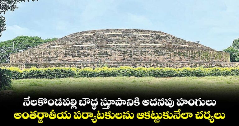 నేలకొండపల్లి బౌద్ధ స్తూపానికి అదనపు హంగులు.. అంతర్జాతీయ పర్యాటకులను ఆకట్టుకునేలా చర్యలు