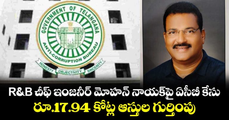 R&B చీఫ్ ఇంజనీర్ మోహన్ నాయక్పై ఏసీబీ కేసు.. రూ.17.94 కోట్ల ఆస్తుల గుర్తింపు