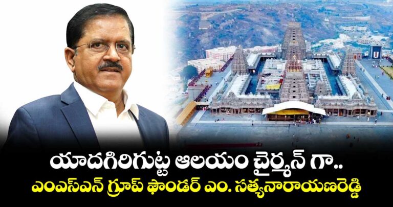 యాదగిరిగుట్ట ఆలయం చైర్మన్ గా …ఎంఎస్ఎన్ గ్రూప్ ఫౌండర్ ఎం. సత్యనారాయణరెడ్డి