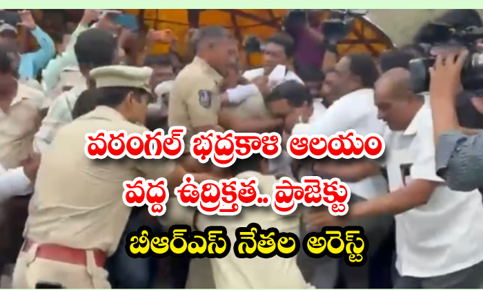 వరంగల్ భద్రకాళి ఆలయం వద్ద ఉద్రిక్తత..బీఆర్ఎస్ నేతల అరెస్ట్