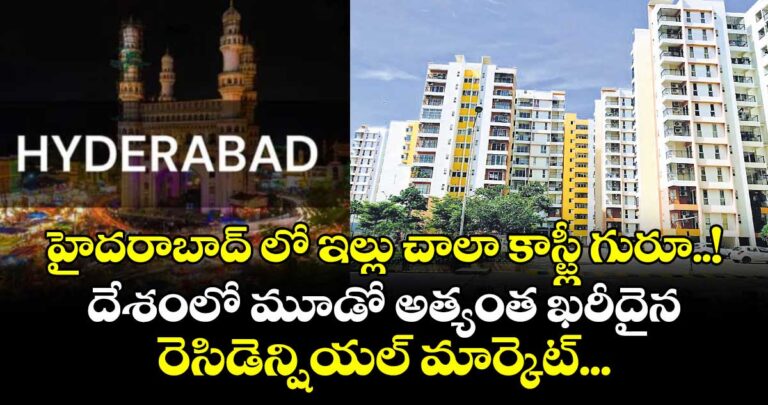 హైదరాబాద్ లో ఇల్లు చాలా కాస్ట్లీ గురూ..! దేశంలో మూడో అత్యంత ఖరీదైన రెసిడెన్షియల్ మార్కెట్…