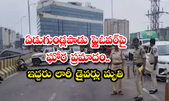 ఏడుగుండ్లపాడు ఫ్లైఓవర్పై ఘోర ప్రమాదం..ఇద్దరు లారీ డ్రైవర్లు మృతి