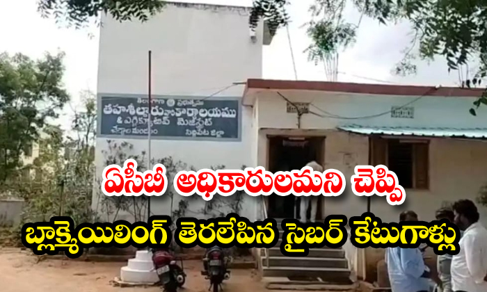 ఏసీబీ అధికారులమని చెప్పి బ్లాక్మెయిలింగ్ తెరలేపిన సైబర్ కేటుగాళ్లు