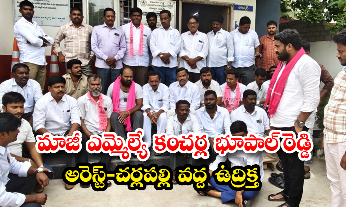 మాజీ ఎమ్మెల్యే కంచర్ల భూపాల్ రెడ్డి అరెస్ట్-చర్లపల్లి వద్ద ఉద్రిక్తత