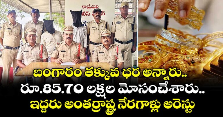 బంగారం తక్కువ ధర అన్నారు.. రూ.85.70 లక్షల మోసం చేశారు.. ఇద్దరు అంతర్రాష్ట్ర నేరగాళ్లు అరెస్టు చేశారు