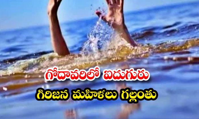 గోదావరిలో ఐదుగురు గిరిజన మహిళలు గల్లంతు