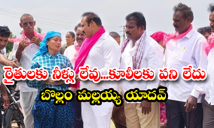 రైతులకు నీళ్లు…కూలీలకు పని లేదు:బొల్లం మల్లయ్య యాదవ్