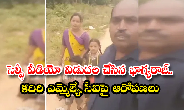 సెల్ఫీ వీడియో విడుదల చేసిన భాగ్యరాజ్..కదిరి ఎమ్మెల్యే,సీఐపై ఆరోపణలు